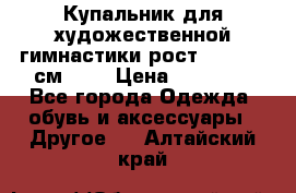 Купальник для художественной гимнастики рост 128- 134 см ))) › Цена ­ 18 000 - Все города Одежда, обувь и аксессуары » Другое   . Алтайский край